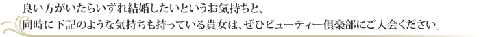 良い方がいたらいずれ結婚したいというお気持ちと同時に下記のような気持ちも持っている貴女は、ぜひビューティー倶楽部にご入会ください。