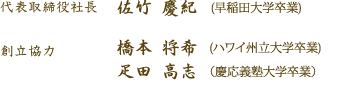 代表取締役社：佐竹慶紀（早稲田大学卒業）、創立協力：橋本将希（ハワイ州立大学卒業）疋田高志（慶応義塾大学卒業）